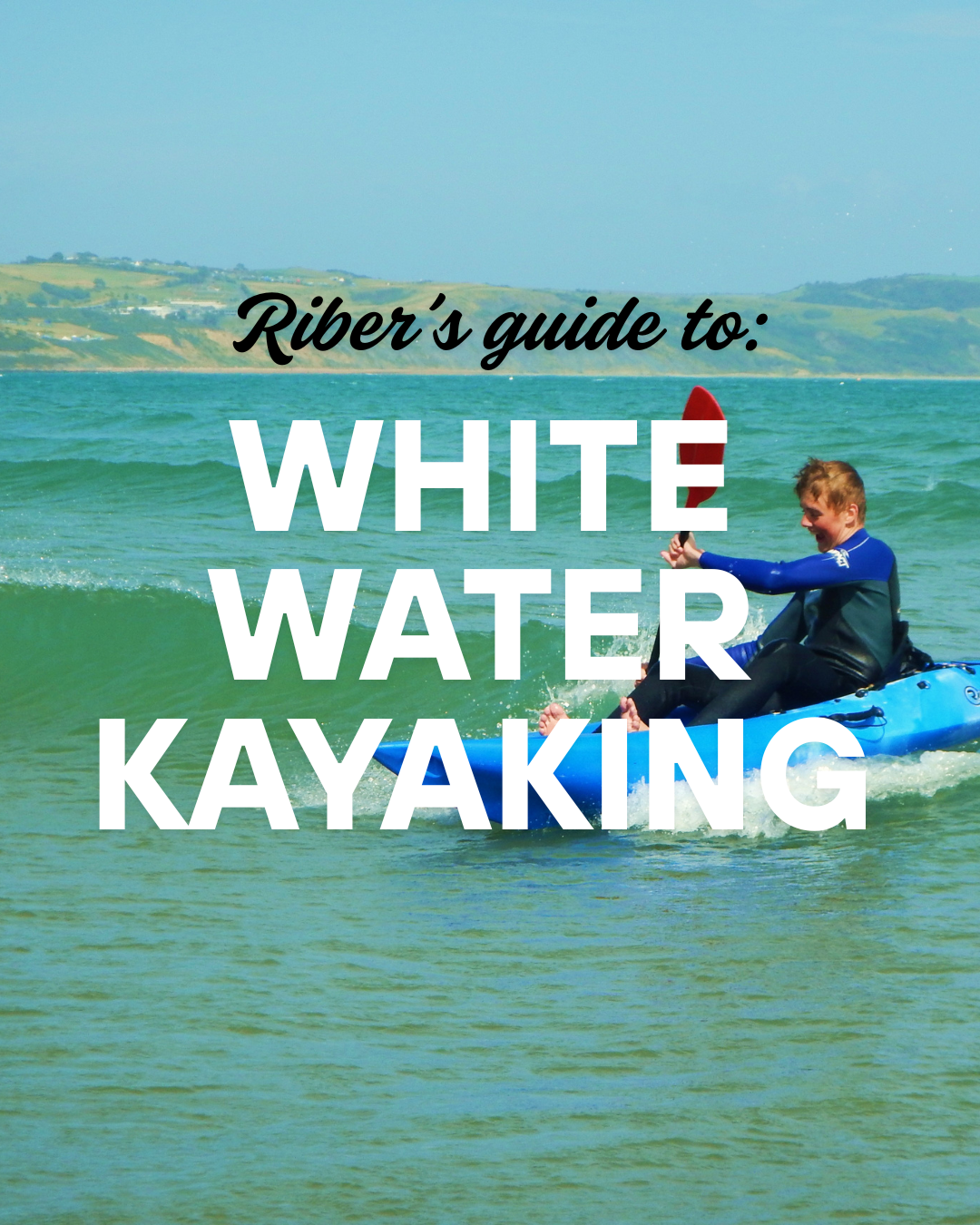 Ribers Guide to all things White Water Kayaking - Part 1